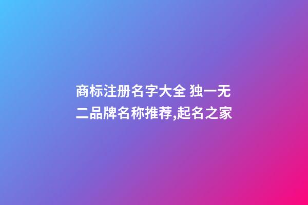 商标注册名字大全 独一无二品牌名称推荐,起名之家-第1张-商标起名-玄机派